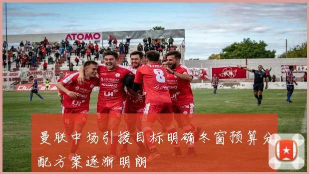 曼联中场引援目标明确冬窗预算分配方案逐渐明朗