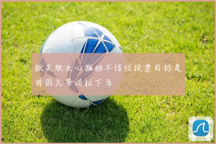 欧足联决心推动不信任投票目标是将因凡蒂诺拉下马