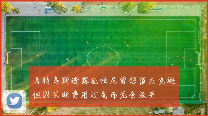 马特乌斯透露孔帕尼曾想留杰克逊但因买断费用过高而无奈放弃