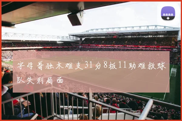 字母哥独木难支31分8板11助难救球队失利局面