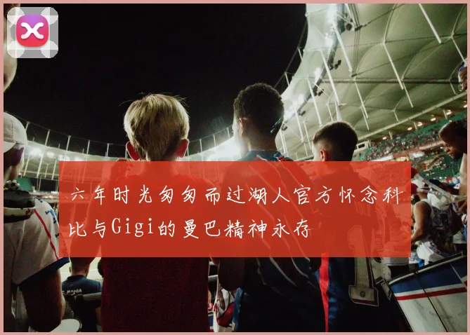 六年时光匆匆而过湖人官方怀念科比与Gigi的曼巴精神永存