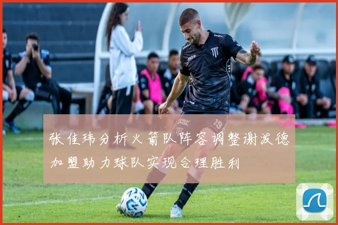 张佳玮分析火箭队阵容调整谢泼德加盟助力球队实现合理胜利