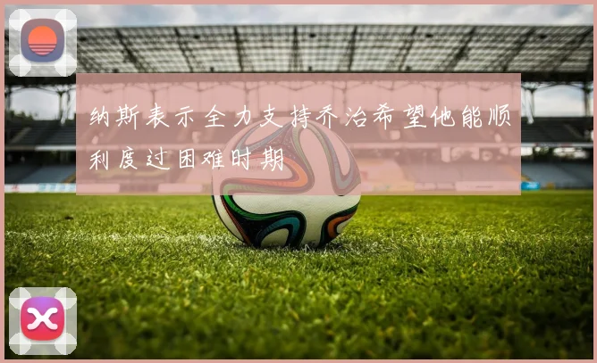 纳斯表示全力支持乔治希望他能顺利度过困难时期