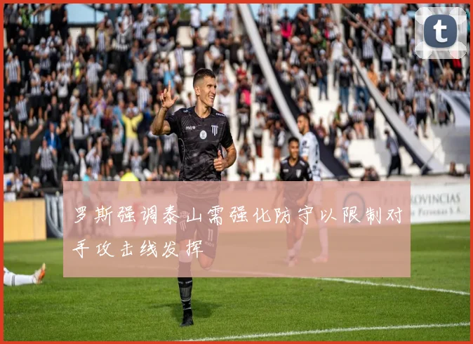 罗斯强调泰山需强化防守以限制对手攻击线发挥