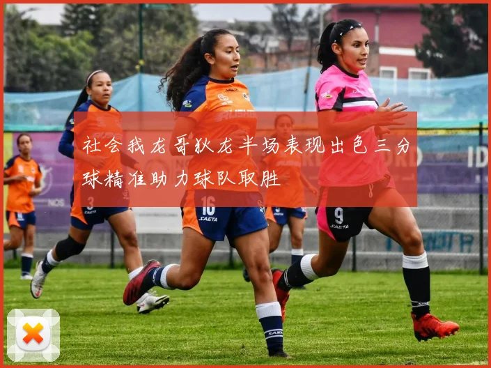 社会我龙哥狄龙半场表现出色三分球精准助力球队取胜