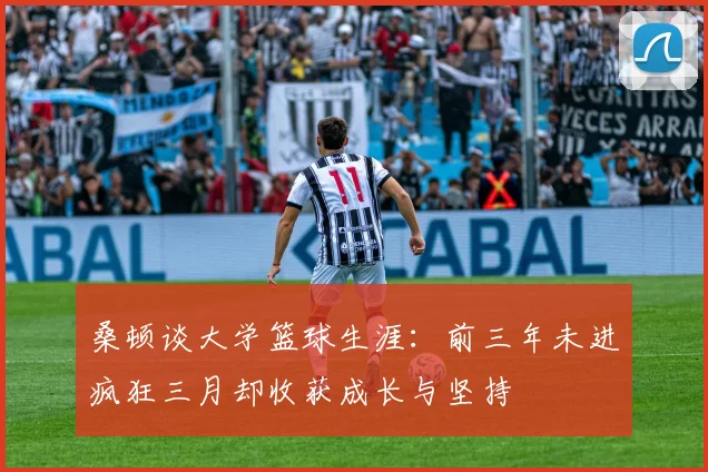 桑顿谈大学篮球生涯：前三年未进疯狂三月却收获成长与坚持