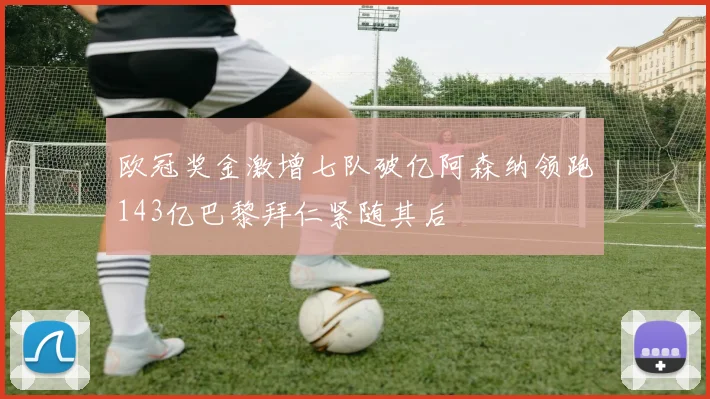 欧冠奖金激增七队破亿阿森纳领跑143亿巴黎拜仁紧随其后
