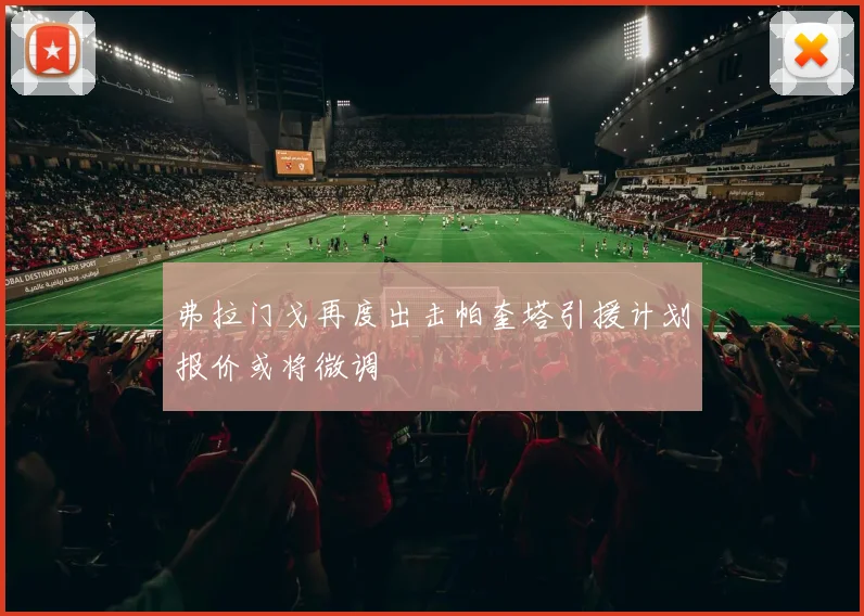 弗拉门戈再度出击帕奎塔引援计划报价或将微调