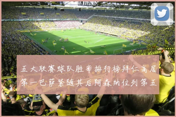 五大联赛球队胜率排行榜拜仁高居第一巴萨紧随其后阿森纳位列第五