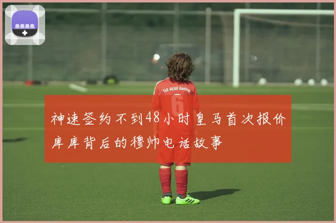 神速签约不到48小时皇马首次报价库库背后的穆帅电话故事