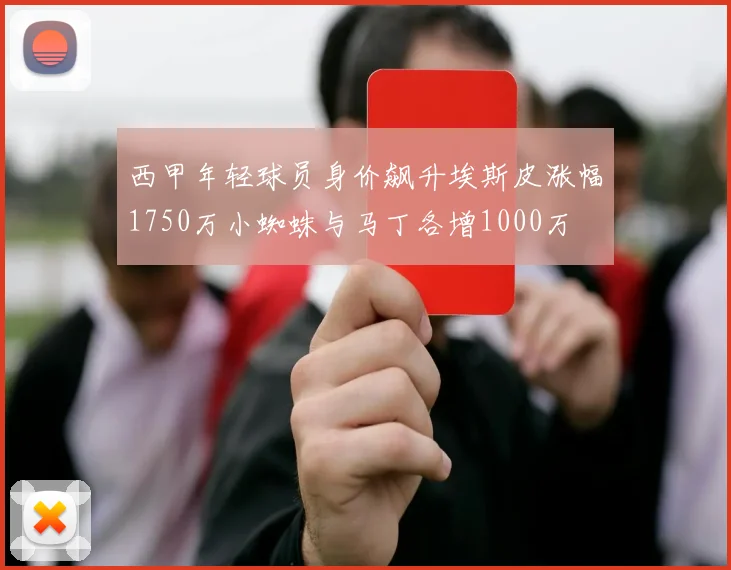 西甲年轻球员身价飙升埃斯皮涨幅1750万小蜘蛛与马丁各增1000万