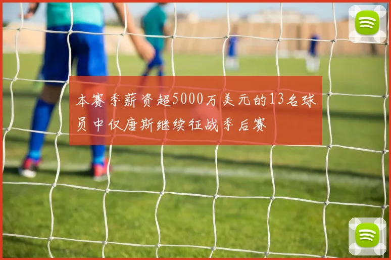 本赛季薪资超5000万美元的13名球员中仅唐斯继续征战季后赛