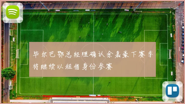 毕尔巴鄂总经理确认余嘉豪下赛季将继续以租借身份参赛