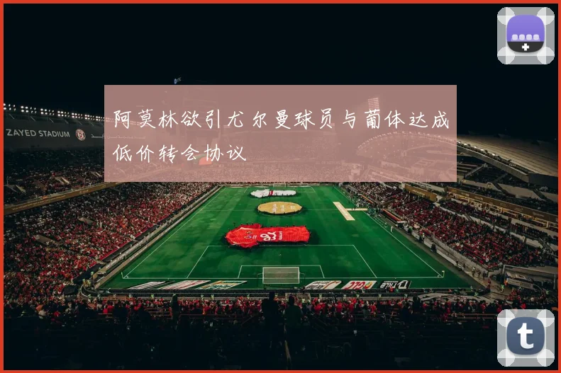 阿莫林欲引尤尔曼球员与葡体达成低价转会协议