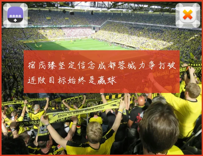 宿茂臻坚定信念成都蓉城力争打破连败目标始终是赢球